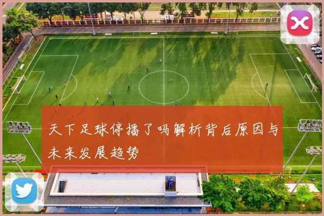 天下足球停播了吗解析背后原因与未来发展趋势
