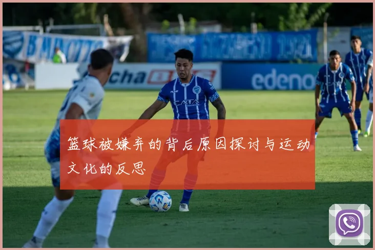 篮球被嫌弃的背后原因探讨与运动文化的反思