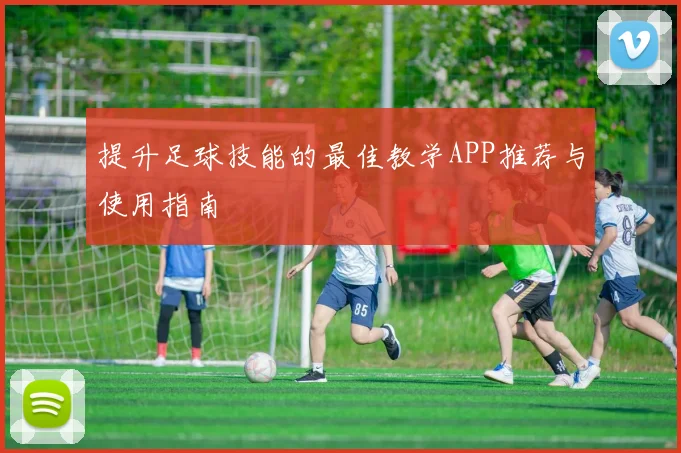 提升足球技能的最佳教学APP推荐与使用指南