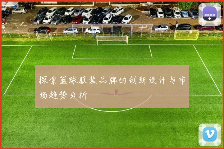 探索篮球服装品牌的创新设计与市场趋势分析