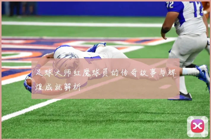 足球大师红魔球员的传奇故事与辉煌成就解析
