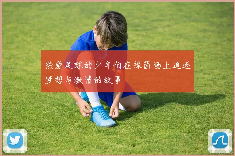 热爱足球的少年们在绿茵场上追逐梦想与激情的故事