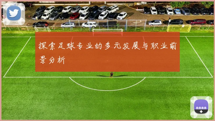 探索足球专业的多元发展与职业前景分析