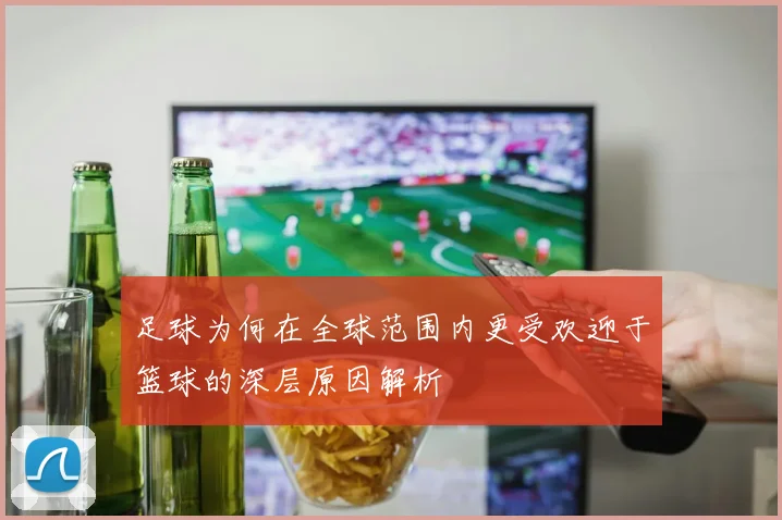足球为何在全球范围内更受欢迎于篮球的深层原因解析