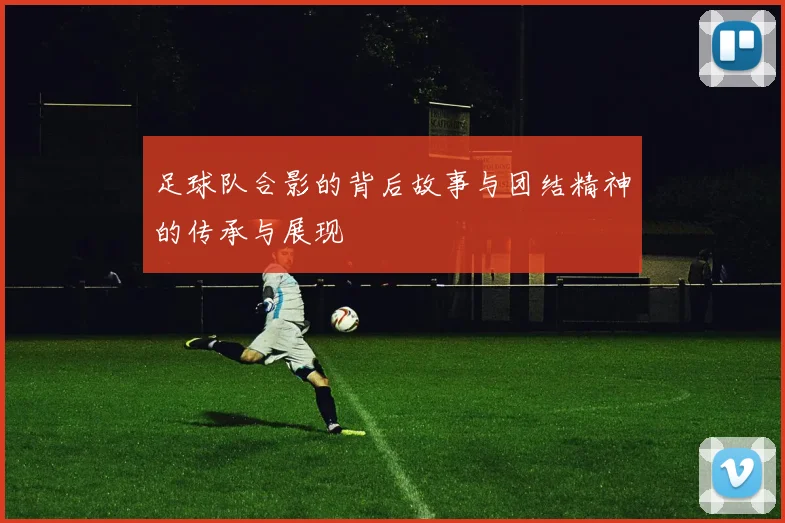 足球队合影的背后故事与团结精神的传承与展现