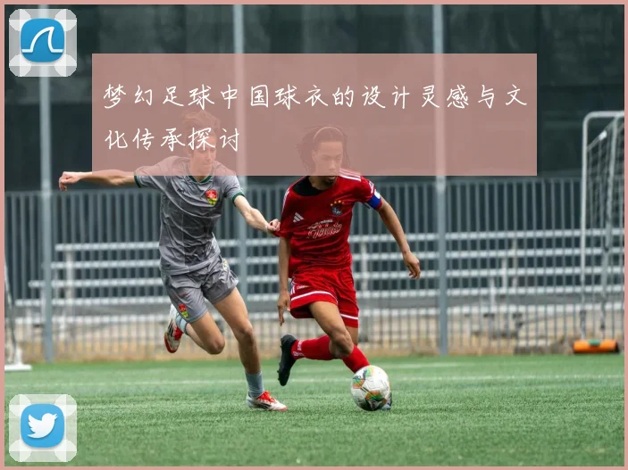 梦幻足球中国球衣的设计灵感与文化传承探讨